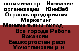 SEO-оптимизатор › Название организации ­ ЮниВеб › Отрасль предприятия ­ Маркетинг › Минимальный оклад ­ 20 000 - Все города Работа » Вакансии   . Башкортостан респ.,Мечетлинский р-н